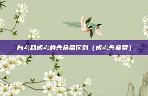 自考和成考的含金量区别（成考含金量）