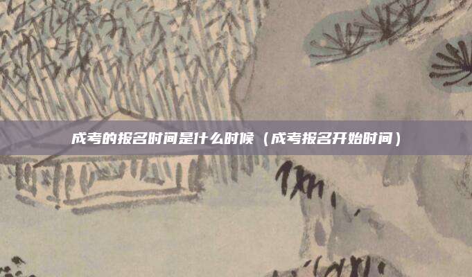 成考的报名时间是什么时候（成考报名开始时间）