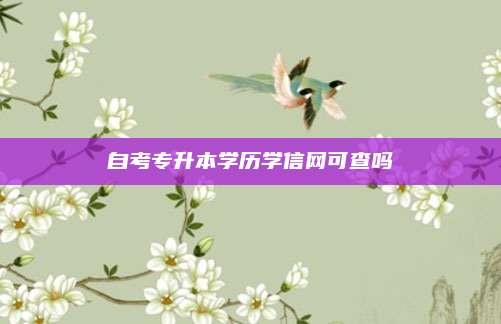 自考专升本学历学信网可查吗