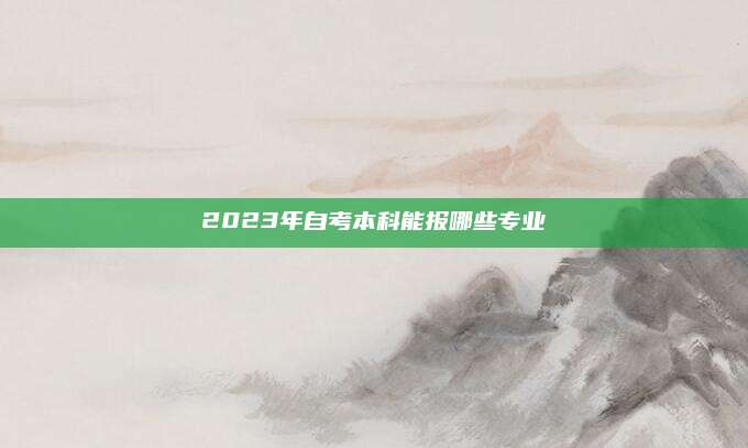 2023年自考本科能报哪些专业