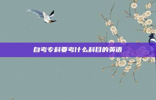 自考专科要考什么科目的英语