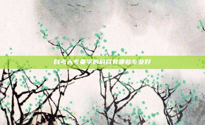 自考大专要学的科目有哪些专业好