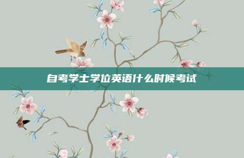 自考学士学位英语什么时候考试