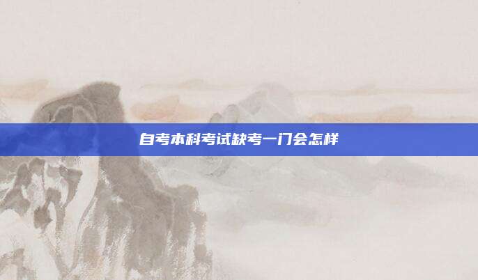 自考本科考试缺考一门会怎样