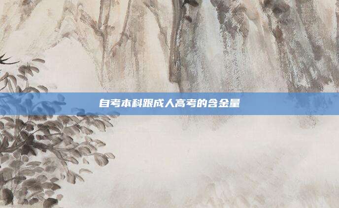 自考本科跟成人高考的含金量