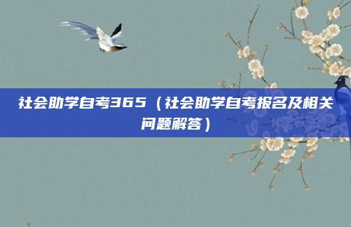 社会助学自考365（社会助学自考报名及相关问题解答）