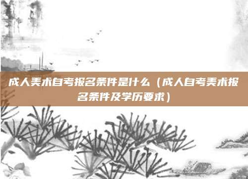 成人美术自考报名条件是什么（成人自考美术报名条件及学历要求）