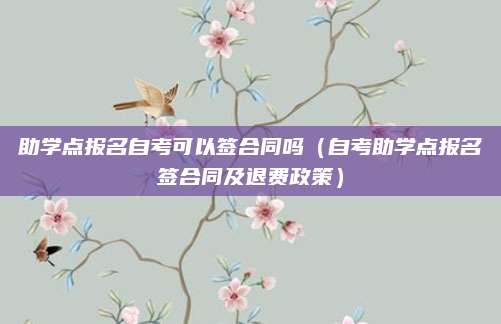 助学点报名自考可以签合同吗（自考助学点报名签合同及退费政策）