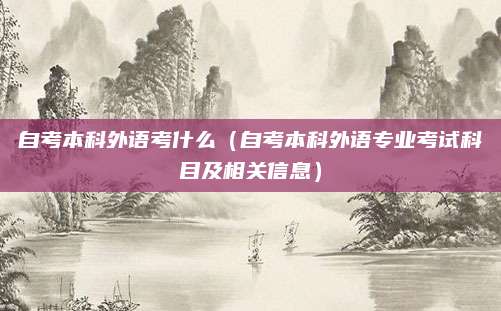自考本科外语考什么（自考本科外语专业考试科目及相关信息）
