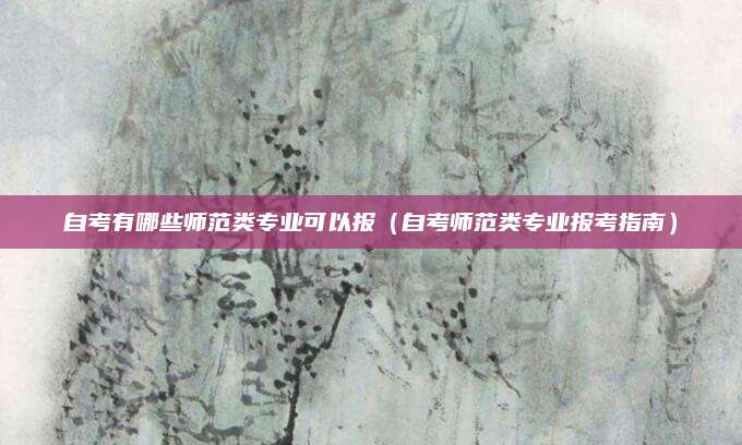 自考有哪些师范类专业可以报（自考师范类专业报考指南）