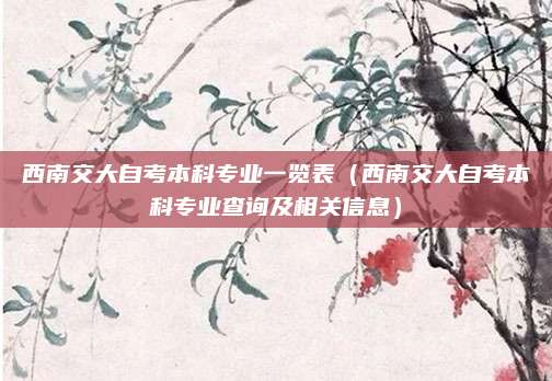 西南交大自考本科专业一览表（西南交大自考本科专业查询及相关信息）