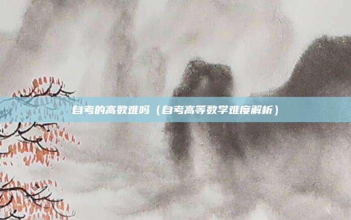 自考的高数难吗（自考高等数学难度解析）