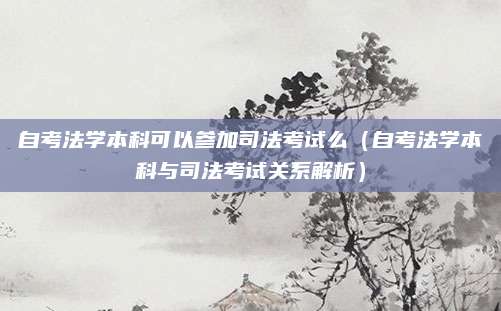 自考法学本科可以参加司法考试么（自考法学本科与司法考试关系解析）