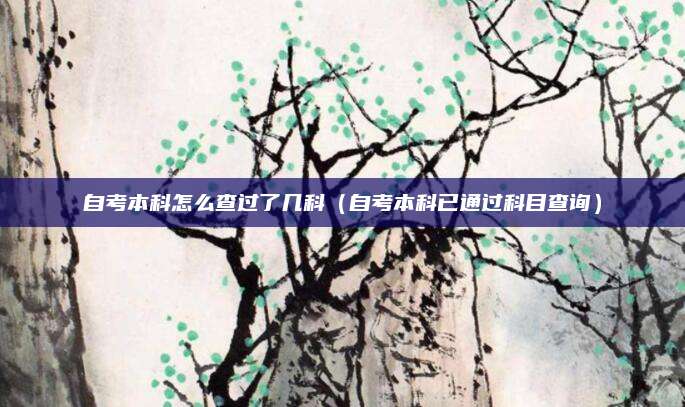 自考本科怎么查过了几科（自考本科已通过科目查询）