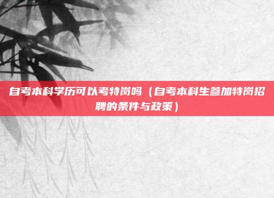 自考本科学历可以考特岗吗（自考本科生参加特岗招聘的条件与政策）