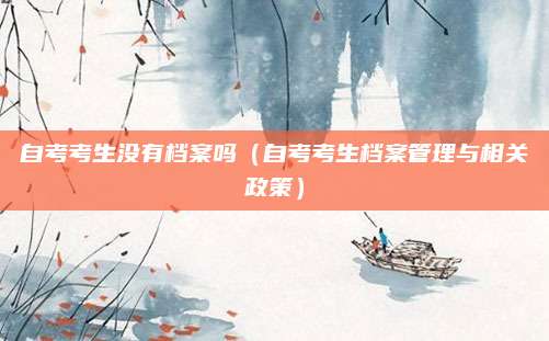 自考考生没有档案吗（自考考生档案管理与相关政策）