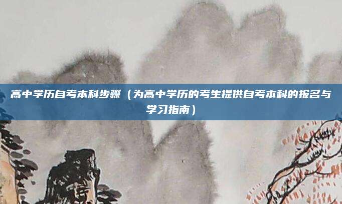 高中学历自考本科步骤（为高中学历的考生提供自考本科的报名与学习指南）