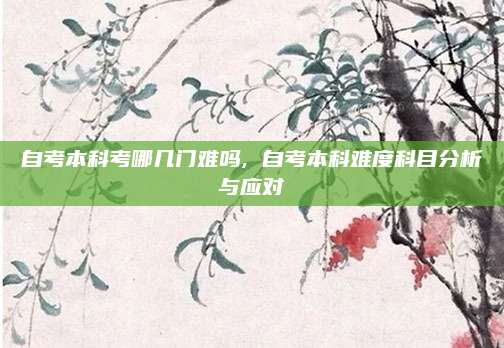 自考本科考哪几门难吗, 自考本科难度科目分析与应对