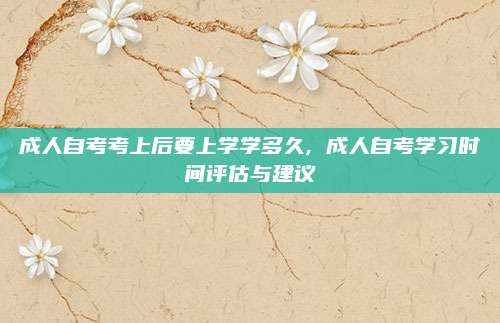 成人自考考上后要上学学多久, 成人自考学习时间评估与建议