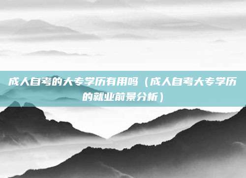 成人自考的大专学历有用吗（成人自考大专学历的就业前景分析）