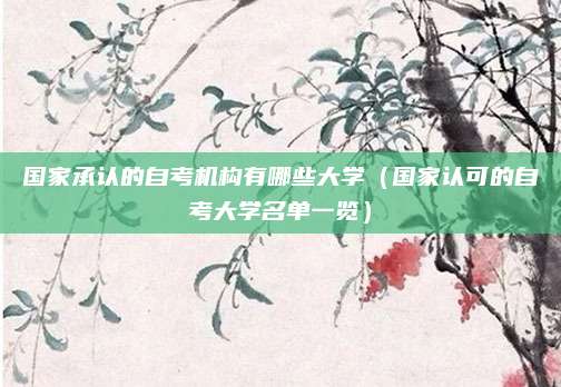 国家承认的自考机构有哪些大学（国家认可的自考大学名单一览）