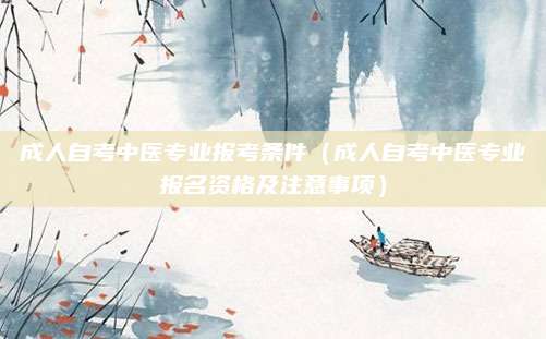 成人自考中医专业报考条件（成人自考中医专业报名资格及注意事项）