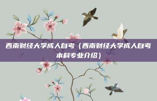 西南财经大学成人自考（西南财经大学成人自考本科专业介绍）