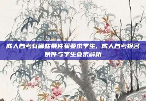 成人自考有哪些条件和要求学生, 成人自考报名条件与学生要求解析