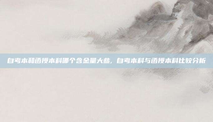 自考本和函授本科哪个含金量大些, 自考本科与函授本科比较分析