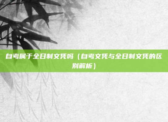 自考属于全日制文凭吗（自考文凭与全日制文凭的区别解析）