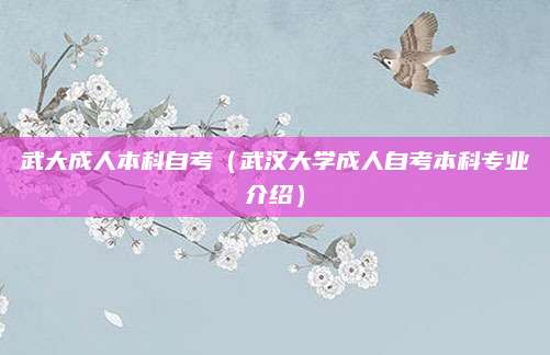 武大成人本科自考（武汉大学成人自考本科专业介绍）