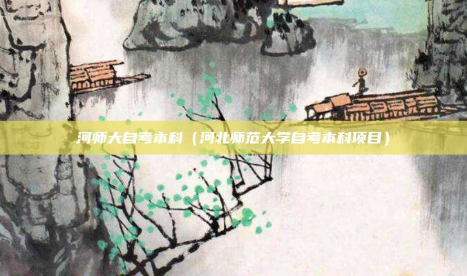 河师大自考本科（河北师范大学自考本科项目）