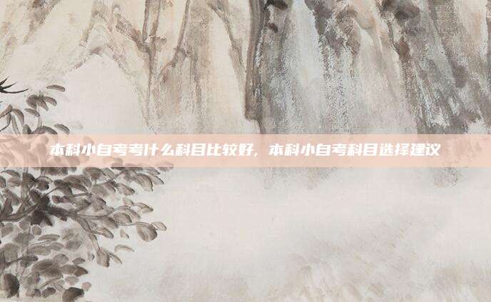 本科小自考考什么科目比较好, 本科小自考科目选择建议