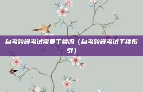 自考跨省考试需要手续吗（自考跨省考试手续指引）