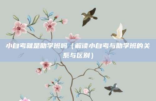 小自考就是助学班吗（解读小自考与助学班的关系与区别）