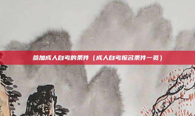 参加成人自考的条件（成人自考报名条件一览）