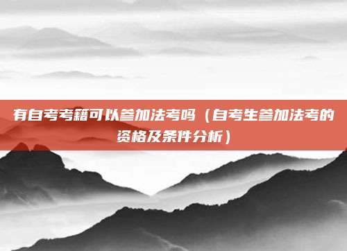 有自考考籍可以参加法考吗（自考生参加法考的资格及条件分析）