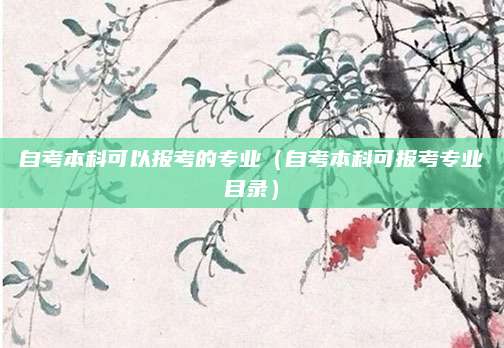 自考本科可以报考的专业（自考本科可报考专业目录）