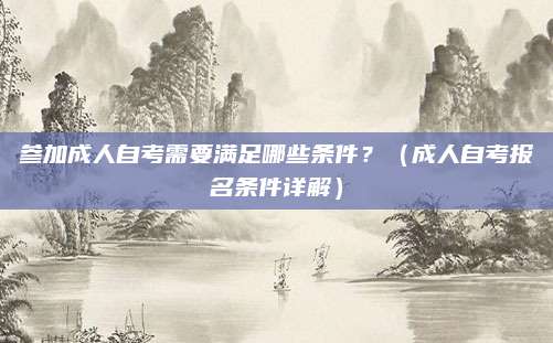 参加成人自考需要满足哪些条件？（成人自考报名条件详解）