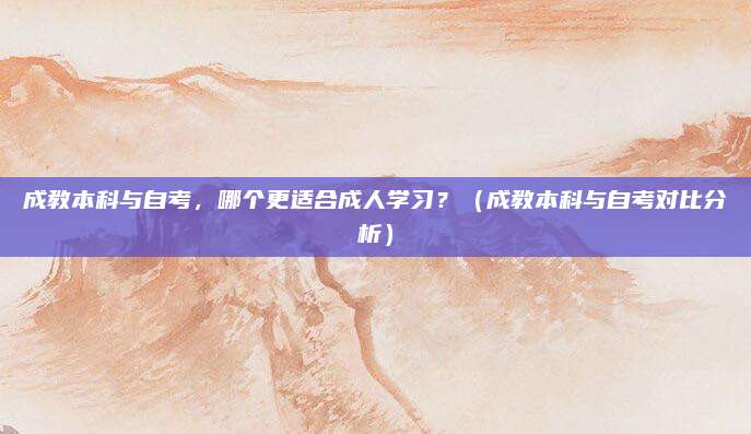 成教本科与自考，哪个更适合成人学习？（成教本科与自考对比分析）