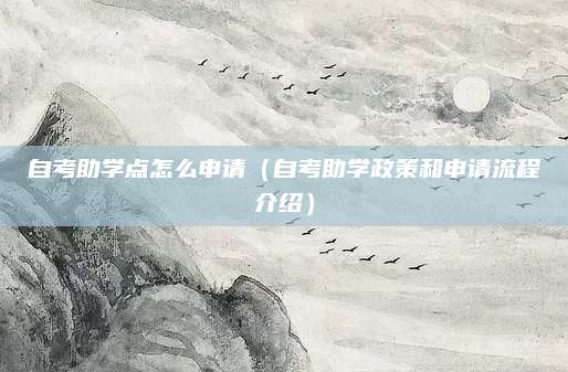 自考助学点怎么申请（自考助学政策和申请流程介绍）