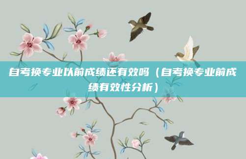 自考换专业以前成绩还有效吗（自考换专业前成绩有效性分析）