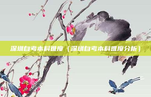 深圳自考本科难度（深圳自考本科难度分析）