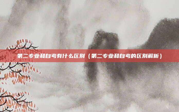 第二专业和自考有什么区别（第二专业和自考的区别解析）