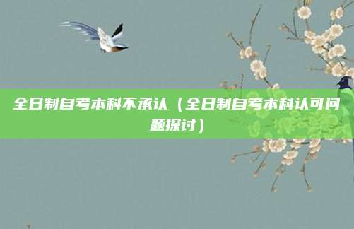 全日制自考本科不承认（全日制自考本科认可问题探讨）