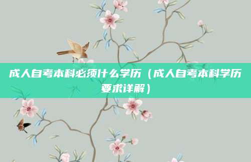 成人自考本科必须什么学历（成人自考本科学历要求详解）