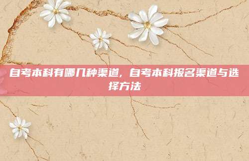 自考本科有哪几种渠道, 自考本科报名渠道与选择方法