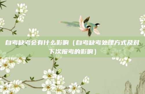 自考缺考会有什么影响（自考缺考处理方式及对下次报考的影响）