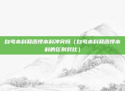 自考本科和函授本科冲突吗（自考本科和函授本科的区别对比）