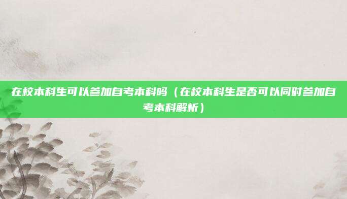 在校本科生可以参加自考本科吗（在校本科生是否可以同时参加自考本科解析）